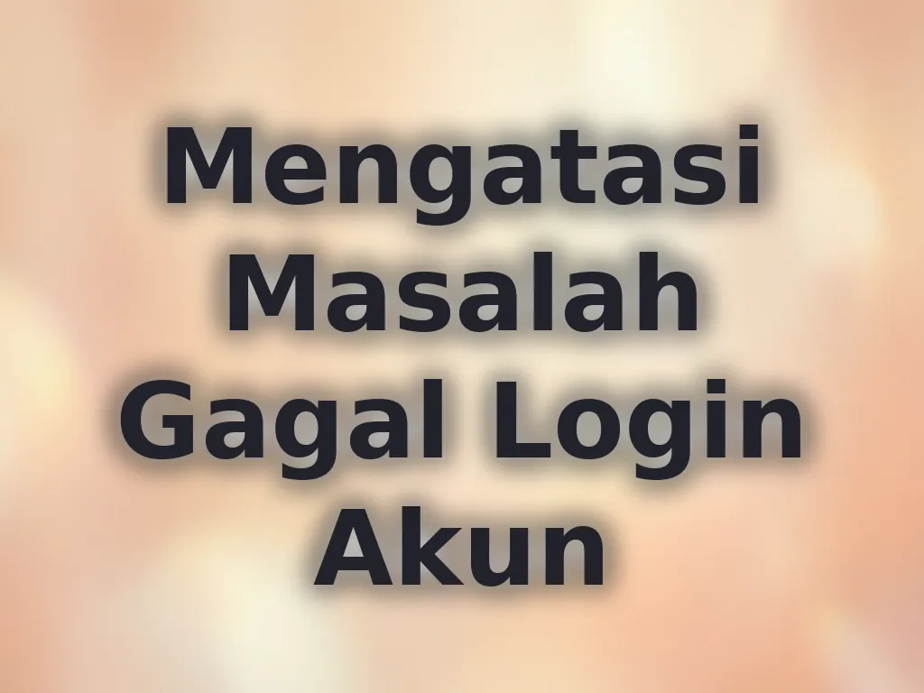 Mengatasi Masalah Gagal Login Akun
