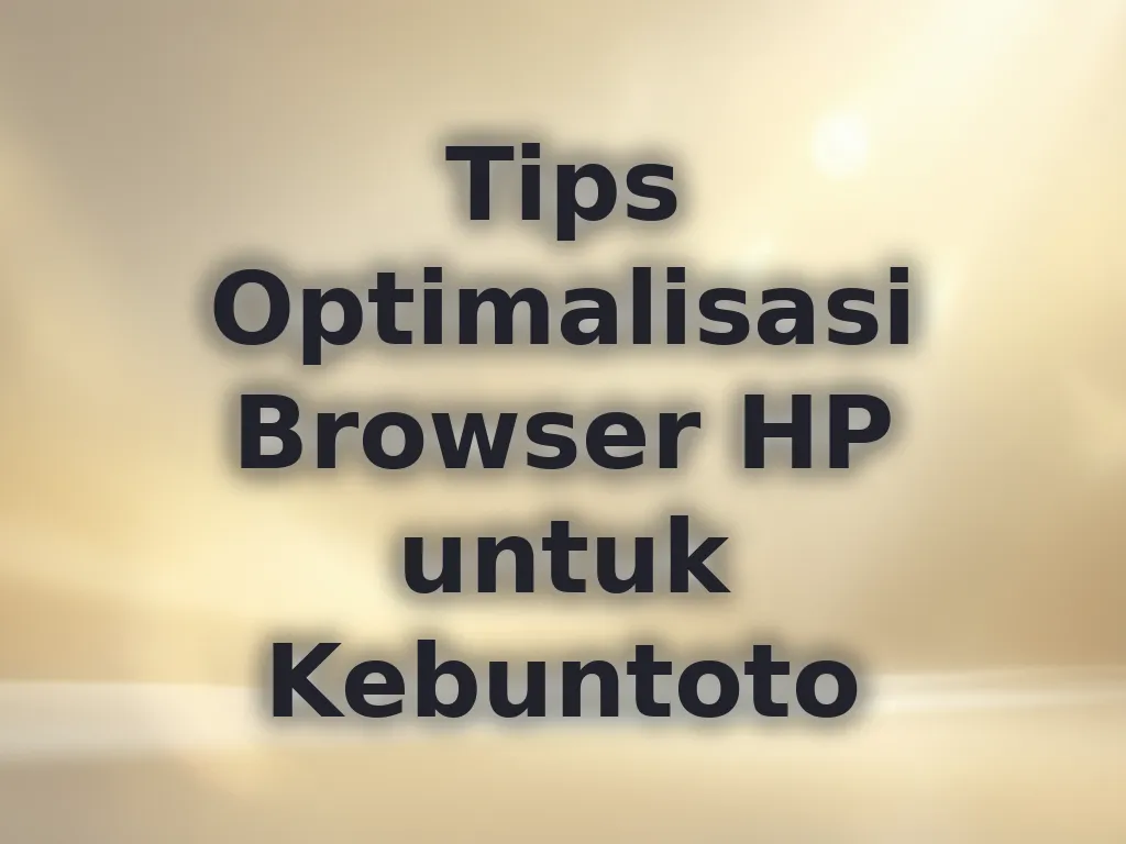 Tips Optimalisasi Browser HP untuk Kebuntoto